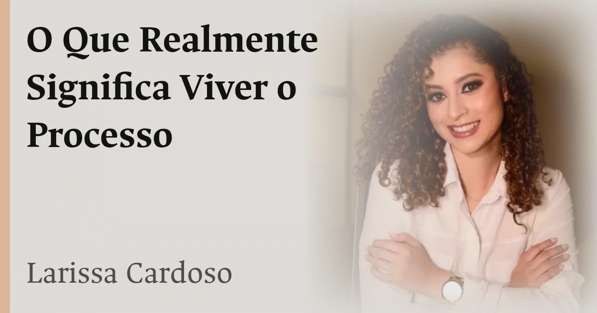 O Que Realmente Significa Viver o Processo