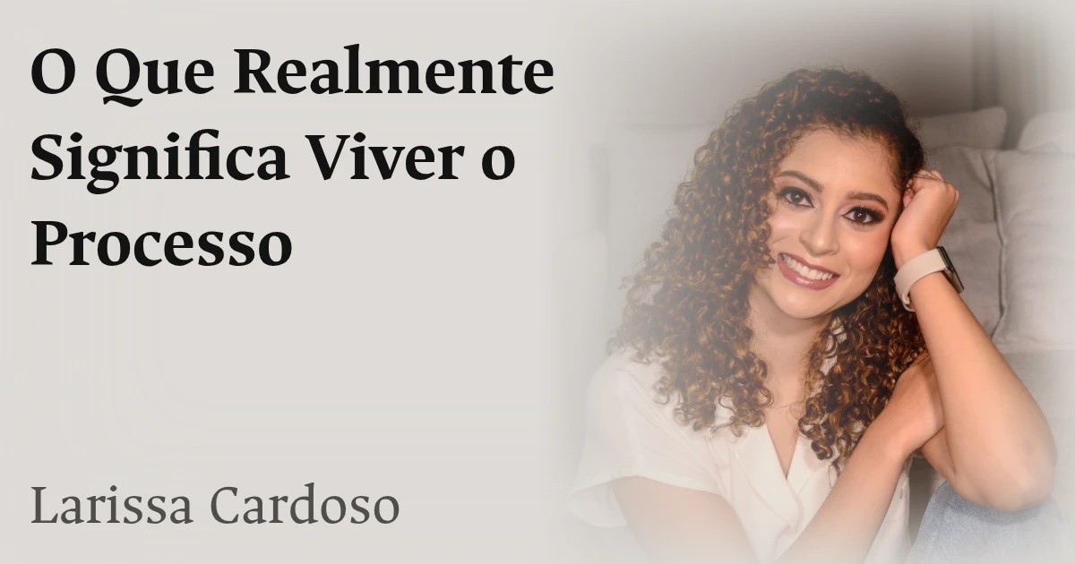 O Que Realmente Significa Viver o Processo