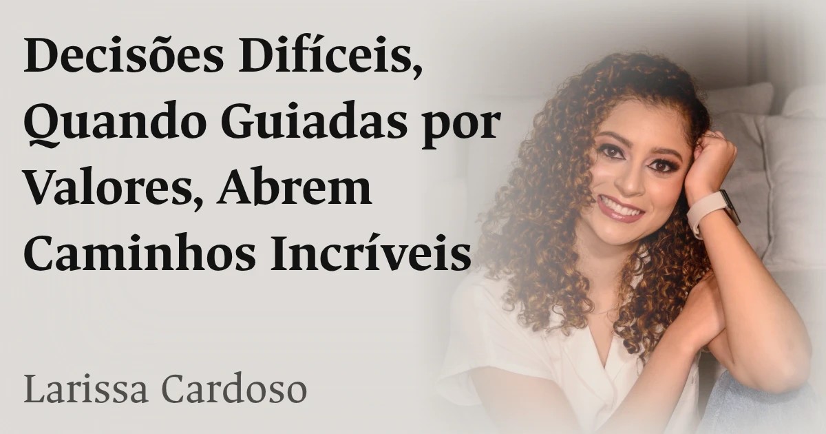 Decisões Difíceis, Quando Guiadas por Valores, Abrem Caminhos Incríveis