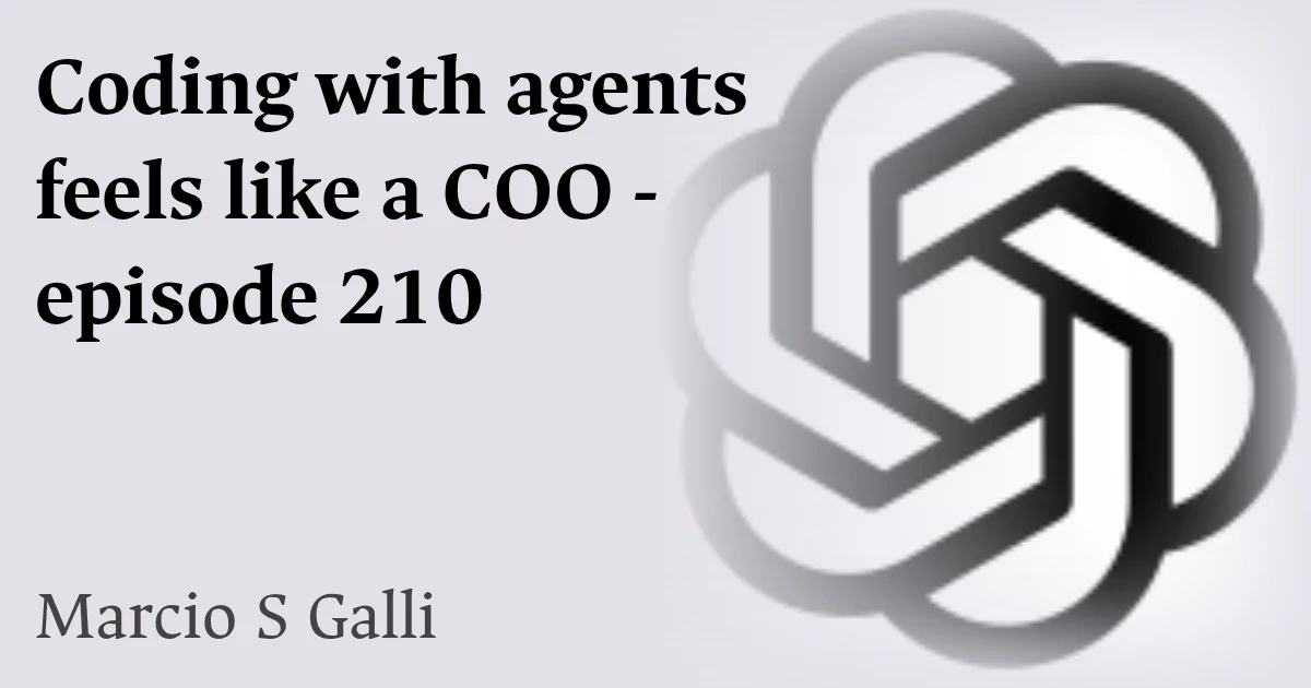 Coding with agents feels like a COO - episode 210