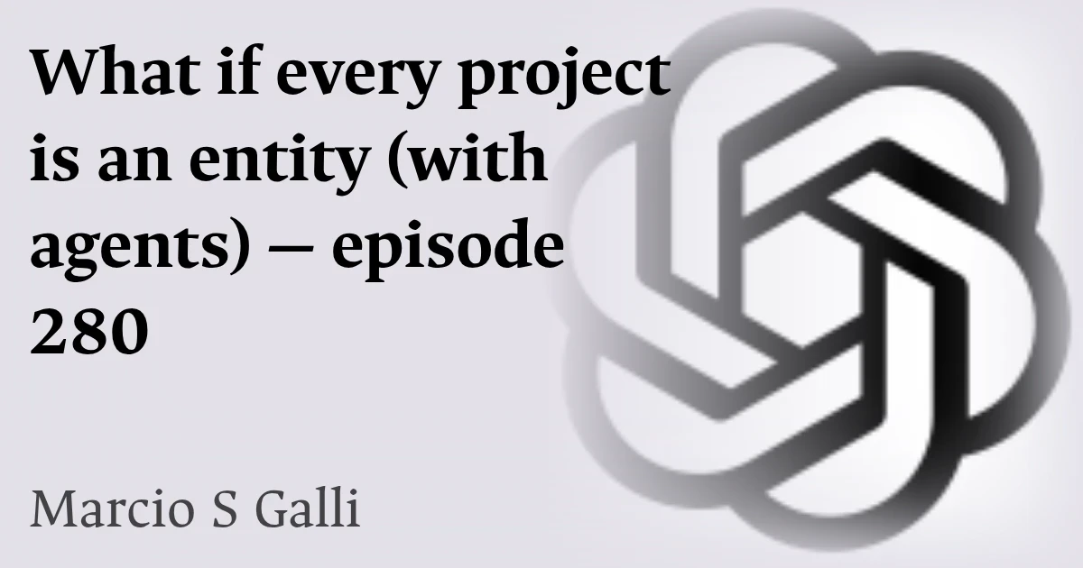 What if every project is an entity (with agents) — episode 280