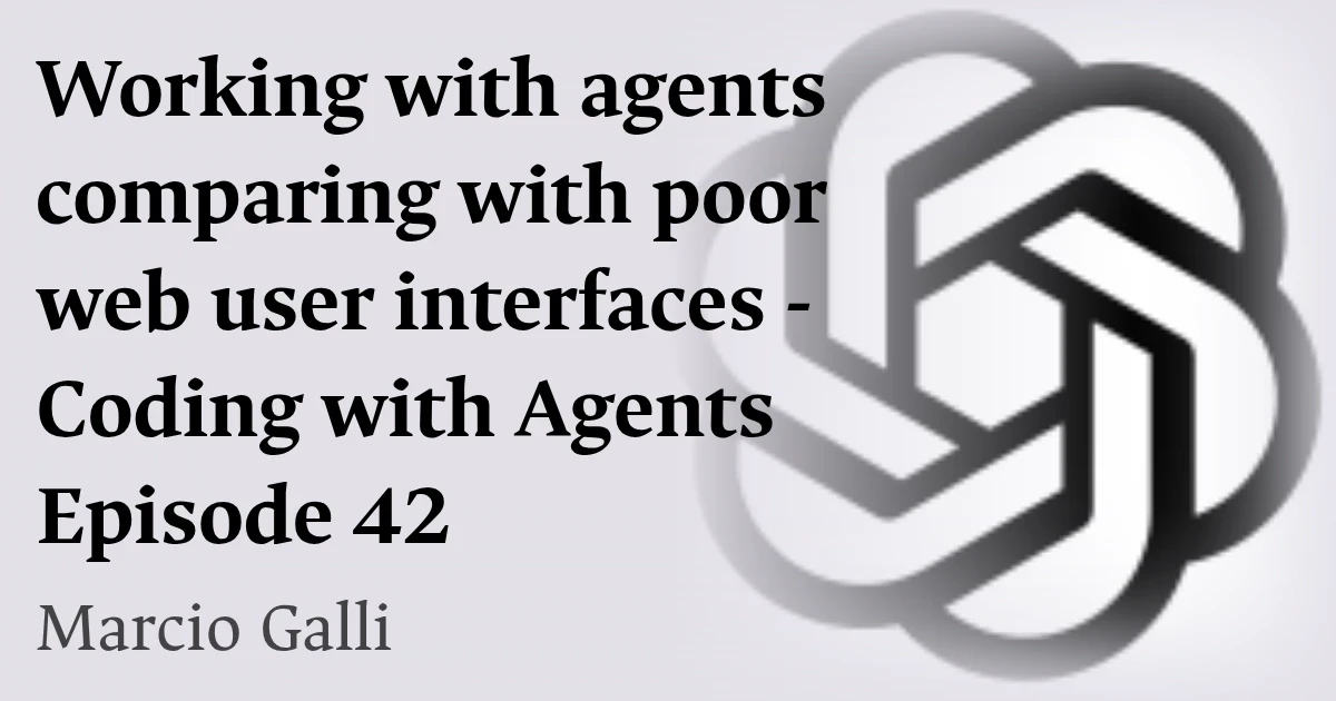 Working with agents comparing with poor web user interfaces - Coding with Agents Episode 42