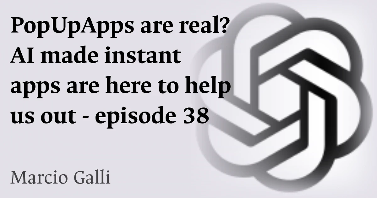 PopUpApps are real? AI made instant apps are here to help us out - episode 38