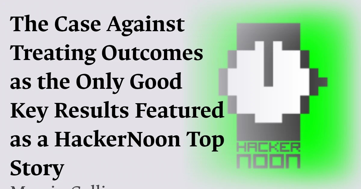 The Case Against Treating Outcomes as the Only Good Key Results Featured as a HackerNoon Top Story