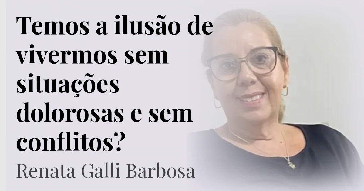 Temos a ilusão de vivermos sem situações dolorosas e sem conflitos?  