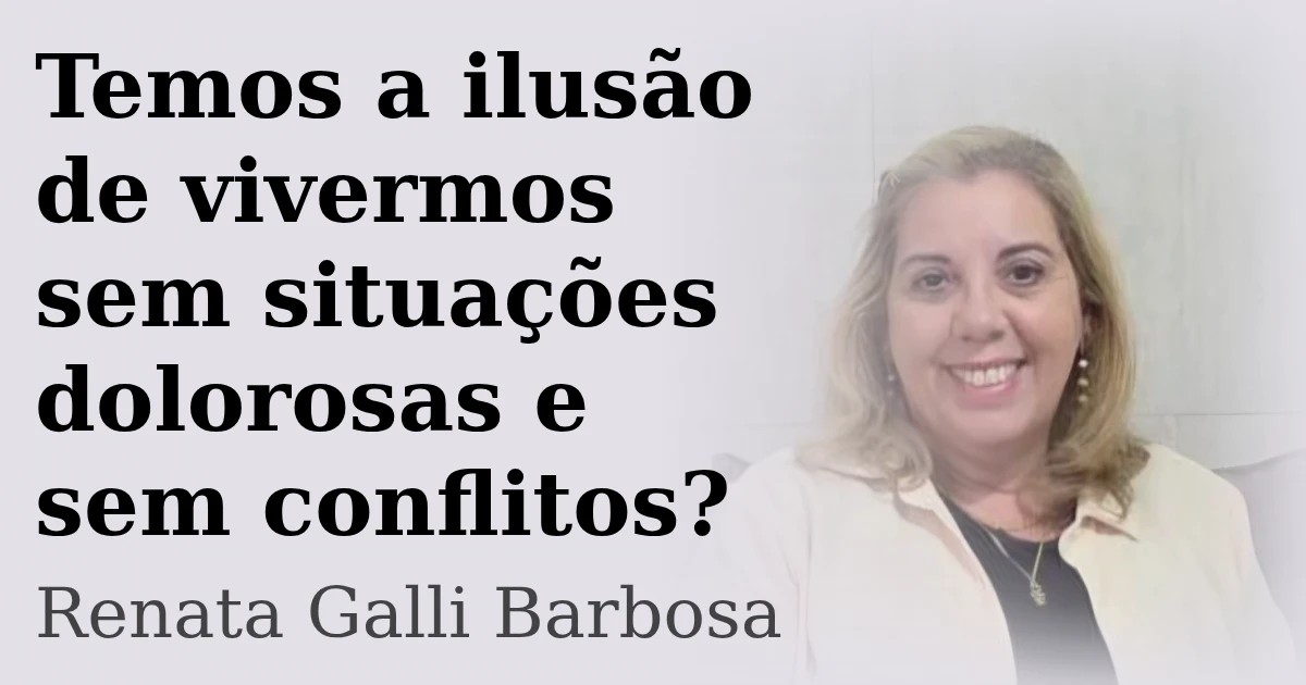 Temos a ilusão de vivermos sem situações dolorosas e sem conflitos?  
