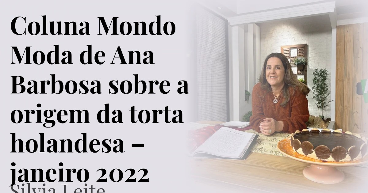 Coluna Mondo Moda de Ana Barbosa sobre a origem da torta holandesa – janeiro 2022