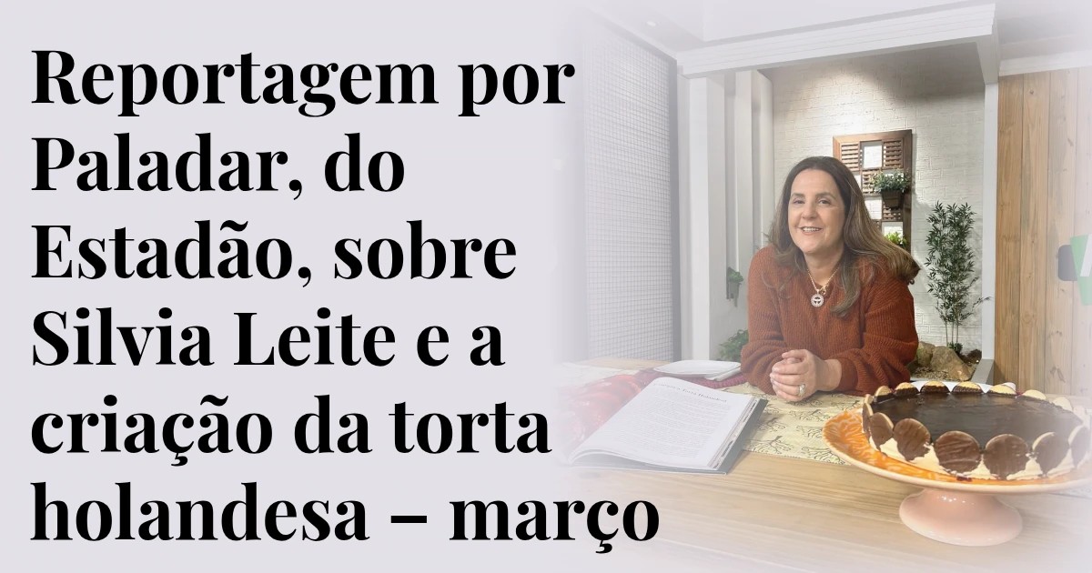 Reportagem por Paladar, do Estadão, sobre Silvia Leite e a criação da torta holandesa – março 2023