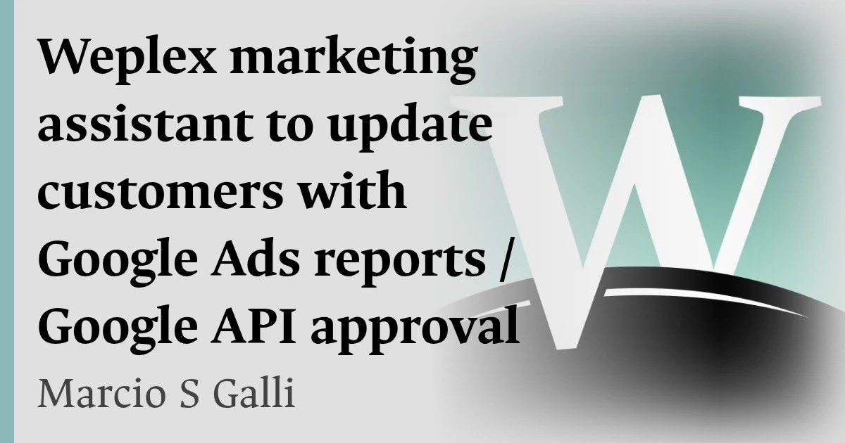 Weplex marketing assistant to update customers with Google Ads reports / Google API approval